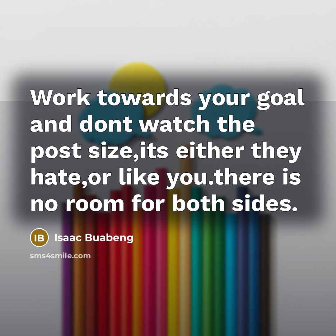 “Work towards your goal and dont watch the post size,its…” quote by Isaac Buabeng