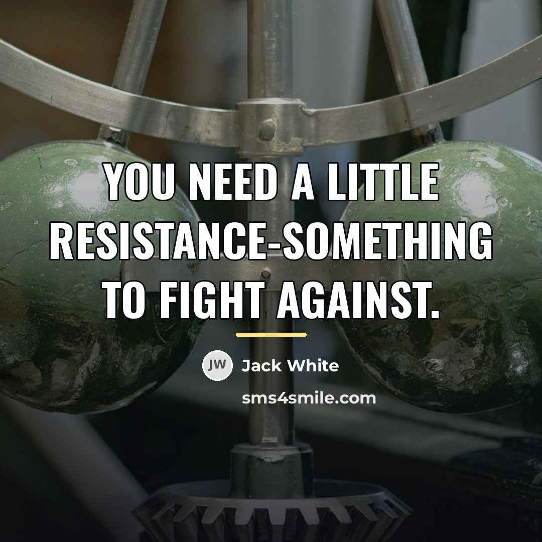 “You need a little resistance-something to fight against.…” quote by Jack White