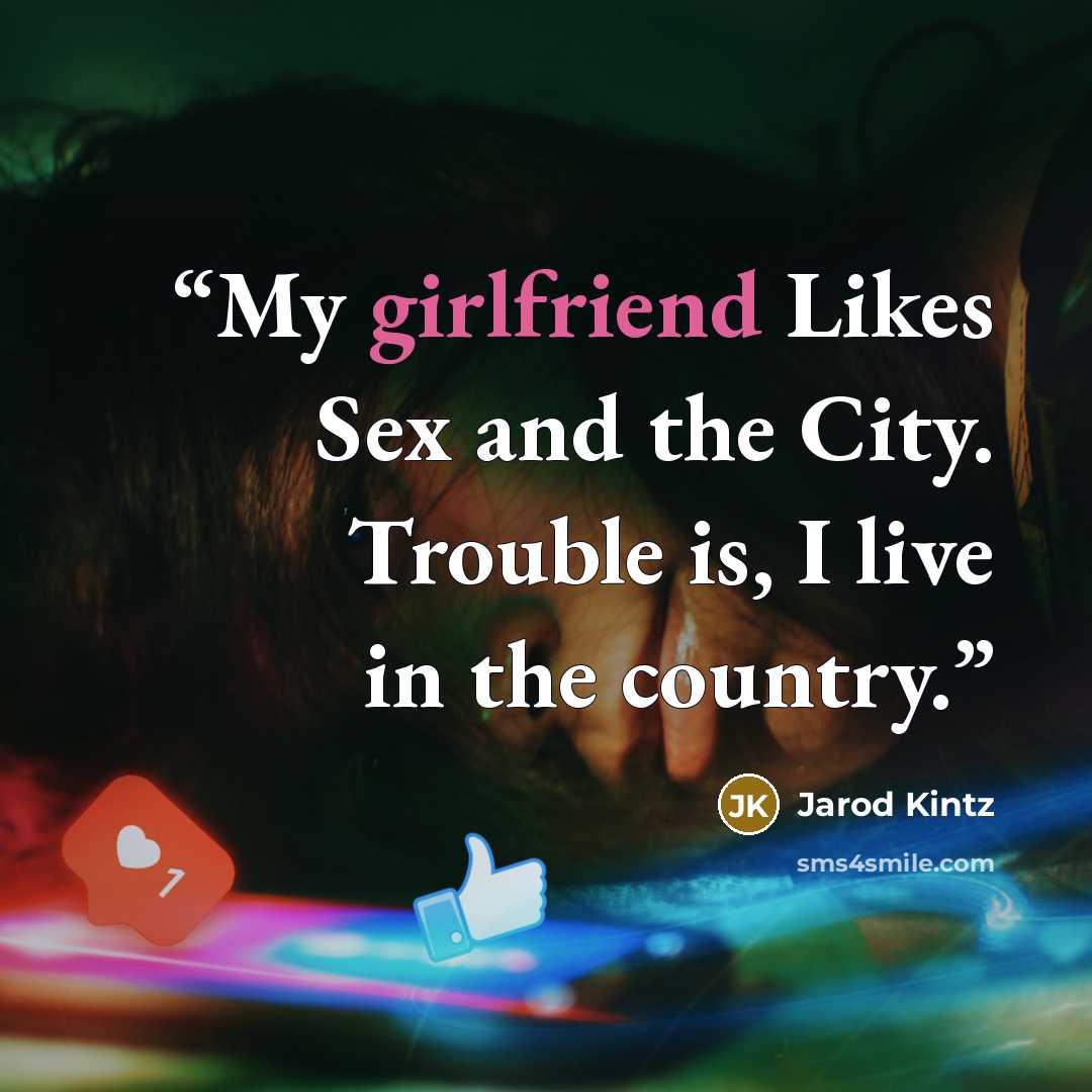 “My girlfriend Likes Sex and the City. Trouble is, I live in the country.” quote by Jarod Kintz