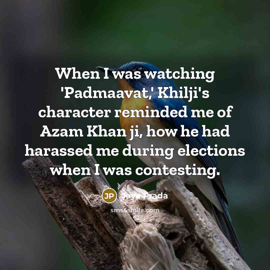 “When I was watching 'Padmaavat,' Khilji's character reminded me of Azam Khan ji, how he had harassed me during elections when I was contesting.” quote by Jaya Prada