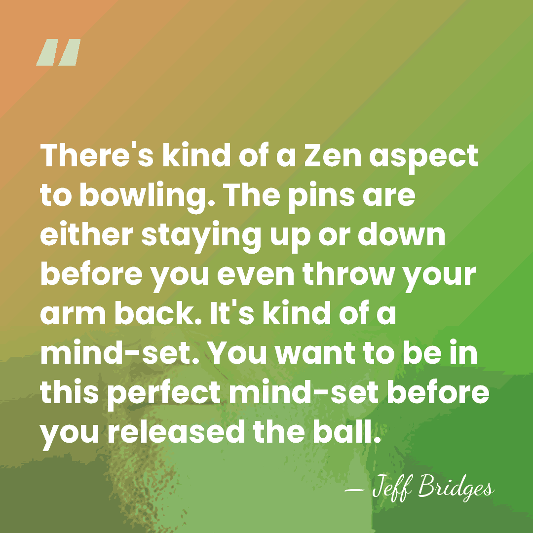 There's kind of a Zen aspect to bowling. The pins are either&hellip; - Jeff Bridges