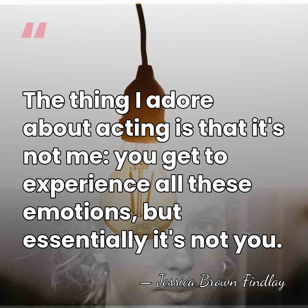 The thing I adore about acting is that it's not me: you&hellip; - Jessica Brown Findlay