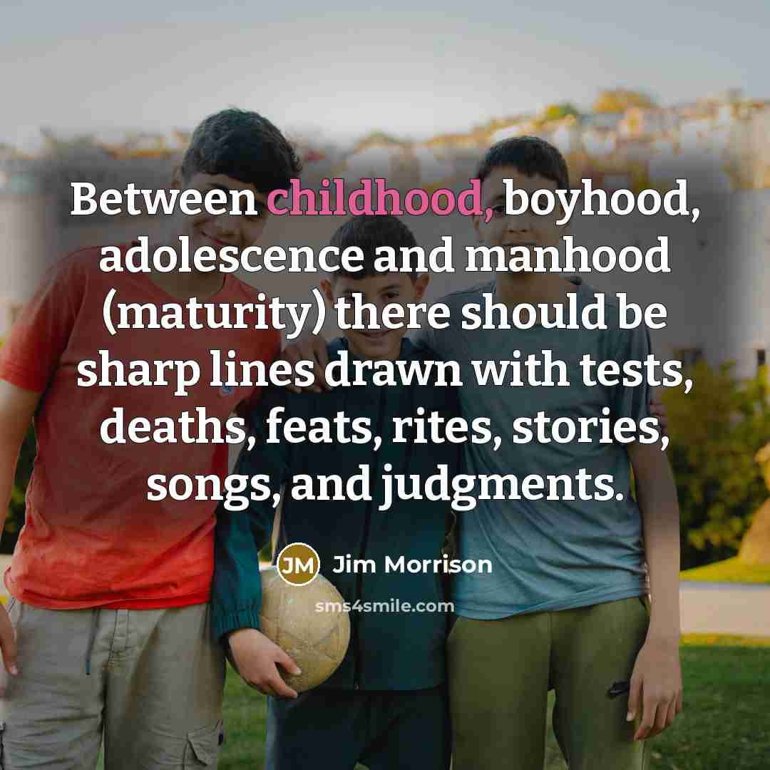 “Between childhood, boyhood, adolescence and manhood (maturity) there should be…” quote by Jim Morrison