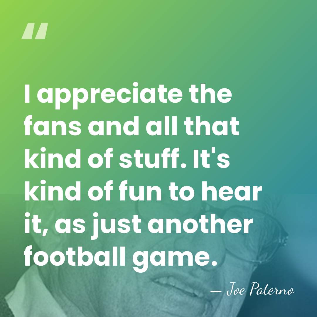 I appreciate the fans and all that kind of stuff. It's kind&hellip; - Joe Paterno