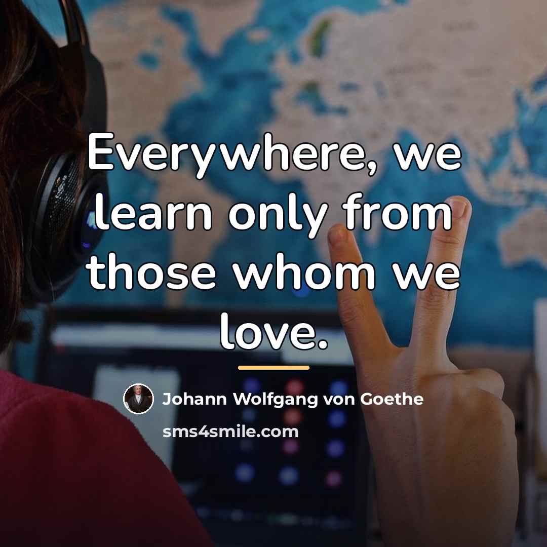 “Everywhere, we learn only from those whom we love.…” quote by Johann Wolfgang von Goethe