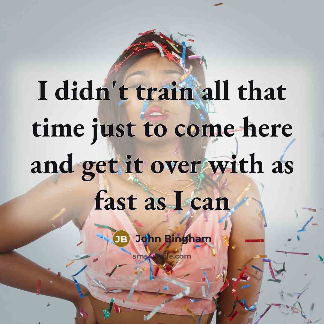“I didn't train all that time just to come here…” quote by John Bingham