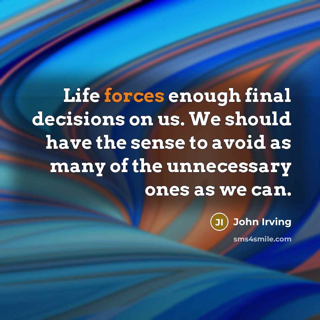 “Life forces enough final decisions on us. We should have the sense to avoid as many of the unnecessary ones as we can.” quote by John Irving