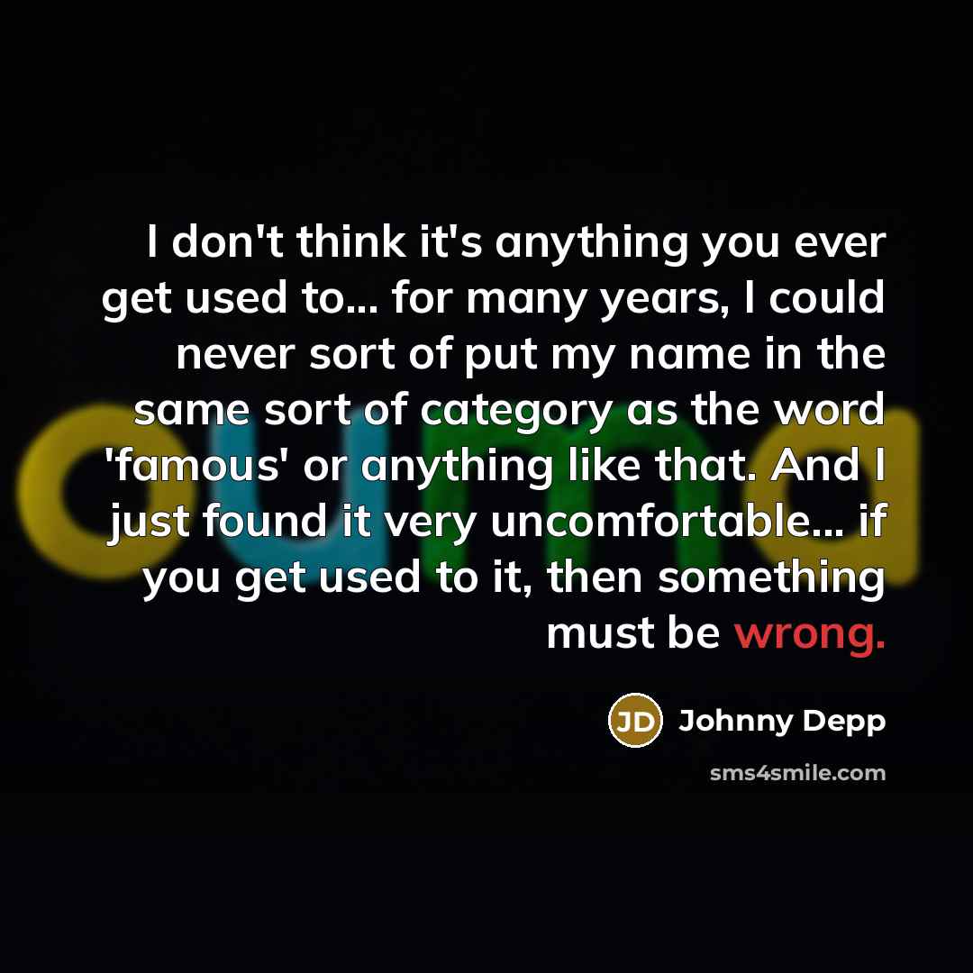 “I don't think it's anything you ever get used to...…” quote by Johnny Depp