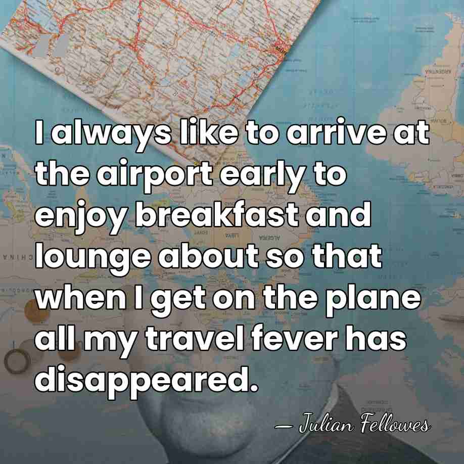 I always like to arrive at the airport early to enjoy breakfast&hellip; - Julian Fellowes