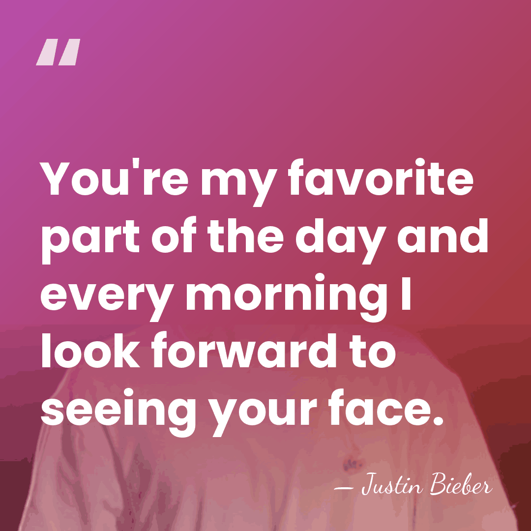 You're my favorite part of the day and every morning I look&hellip; - Justin Bieber
