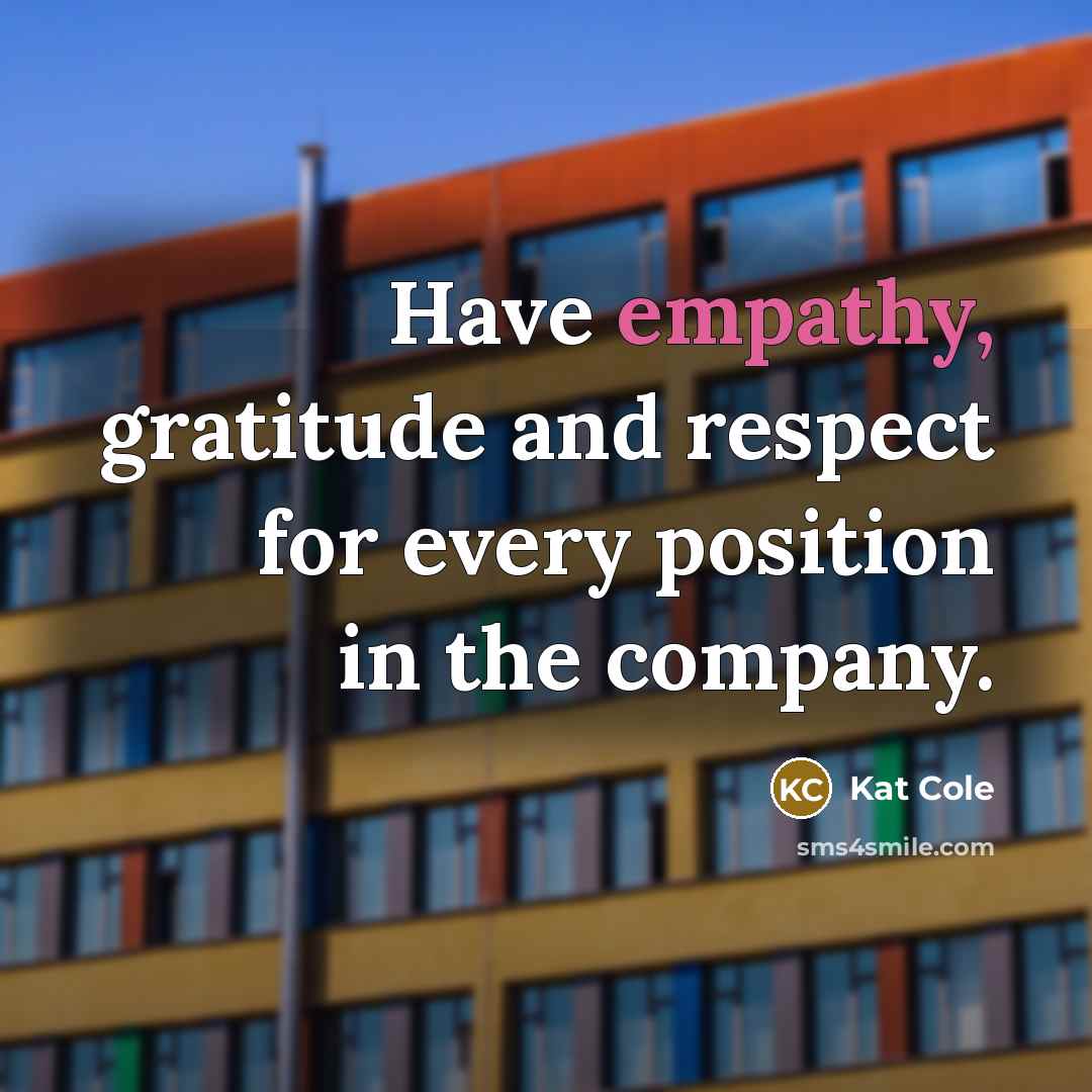 “Have empathy, gratitude and respect for every position in the…” quote by Kat Cole