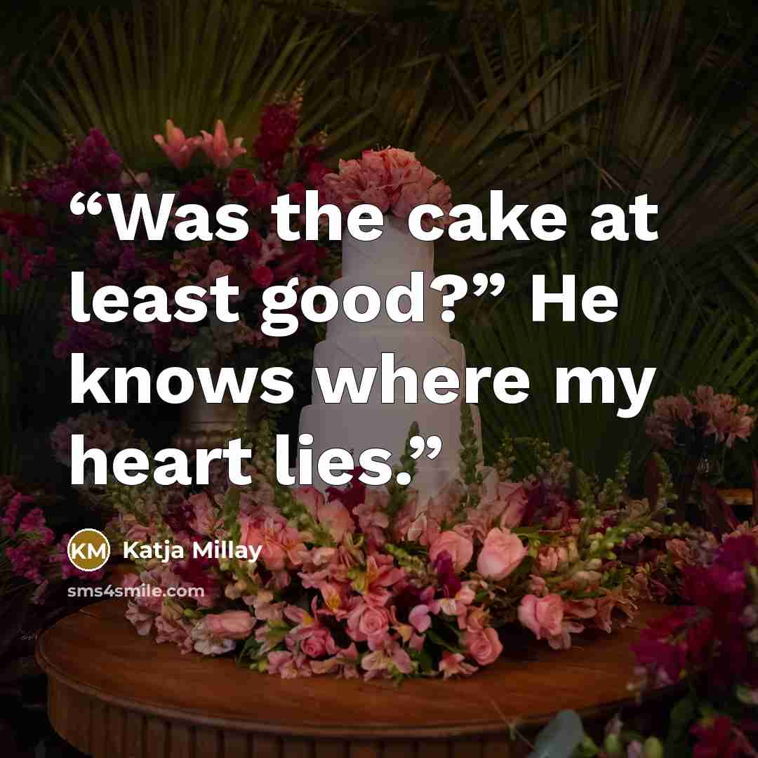 “Was the cake at least good?” He knows where my heart lies.” quote by Katja Millay