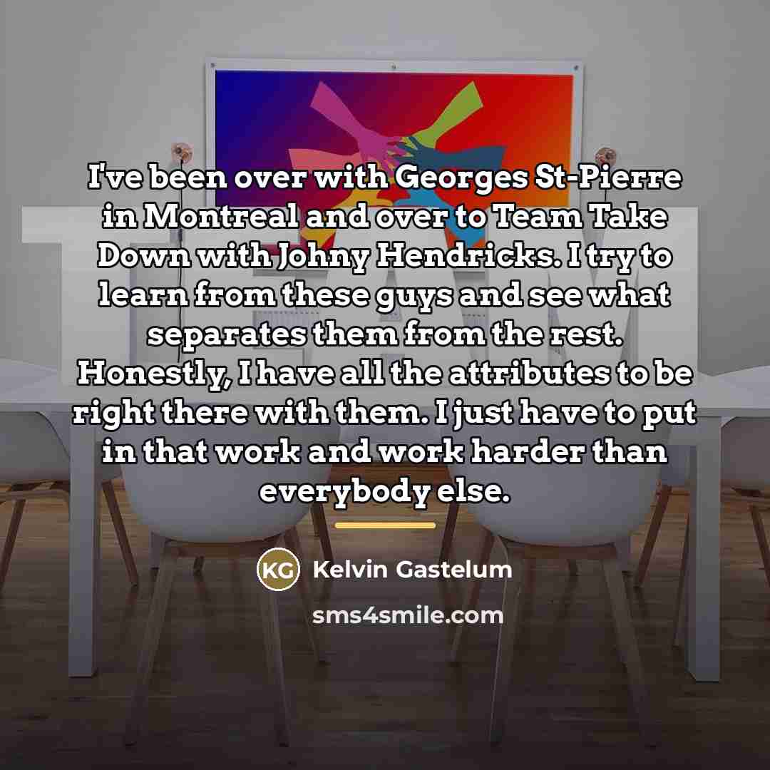 “I've been over with Georges St-Pierre in Montreal and over…” quote by Kelvin Gastelum