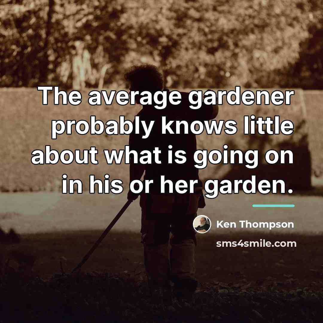“The average gardener probably knows little about what is going…” quote by Ken Thompson