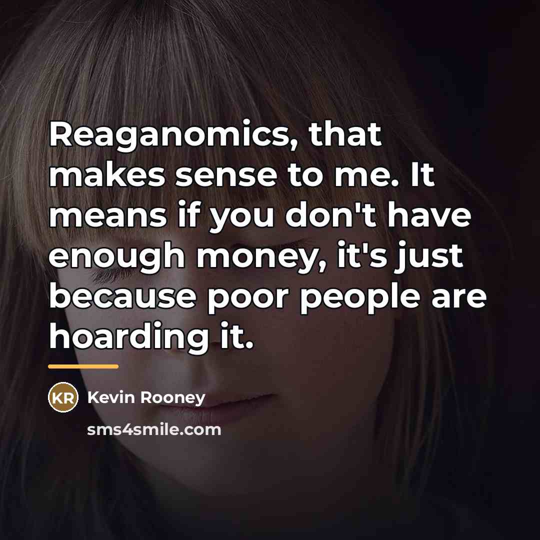 “Reaganomics, that makes sense to me. It means if you…” quote by Kevin Rooney
