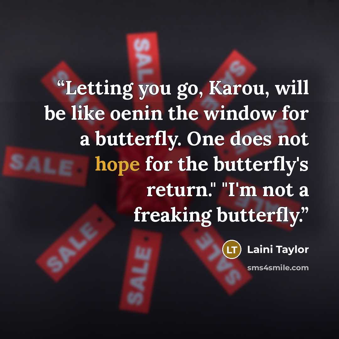 “Letting you go, Karou, will be like oenin the window for a butterfly. One does not hope for the butterfly's return." "I'm not a freaking butterfly.” quote by Laini Taylor