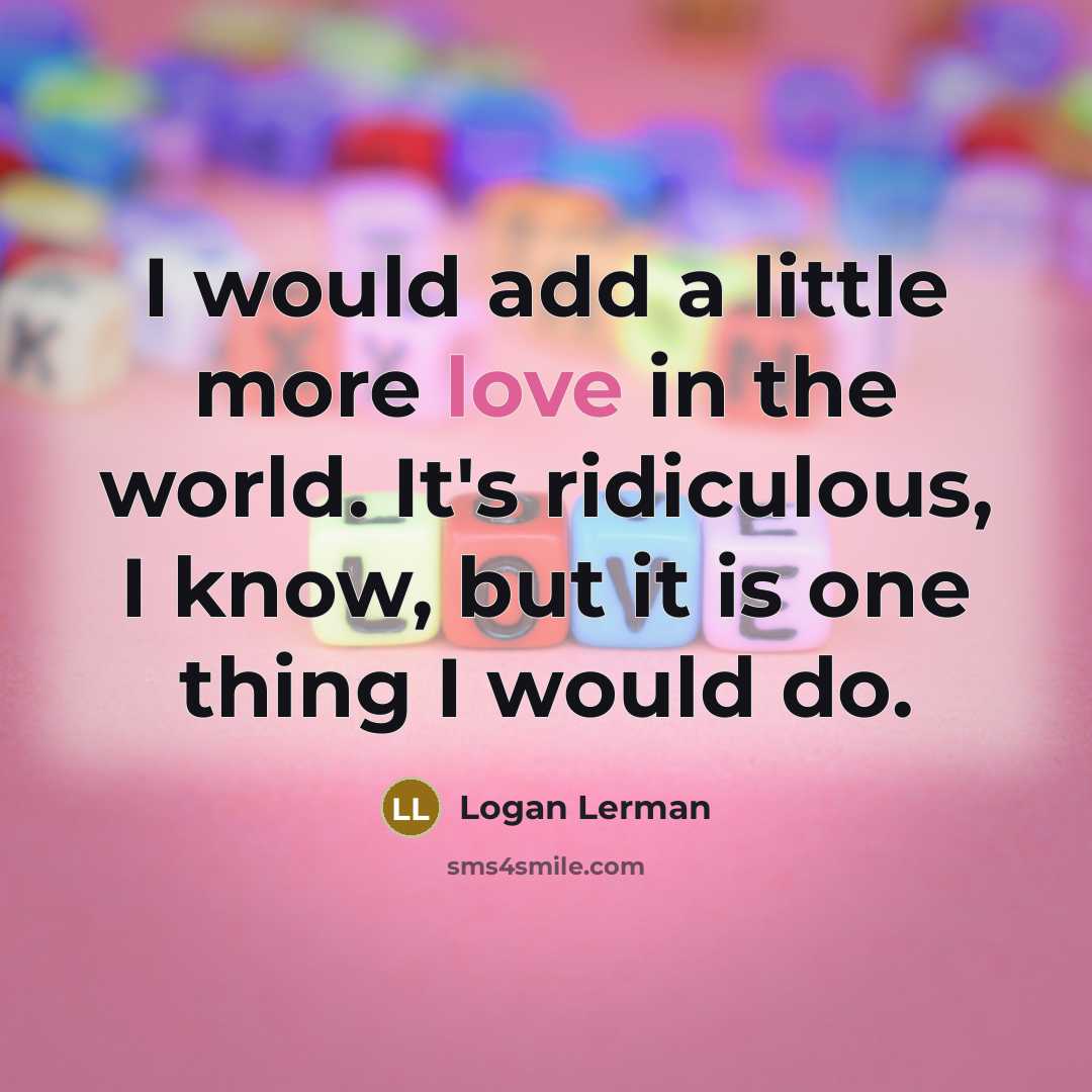 “I would add a little more love in the world.…” quote by Logan Lerman