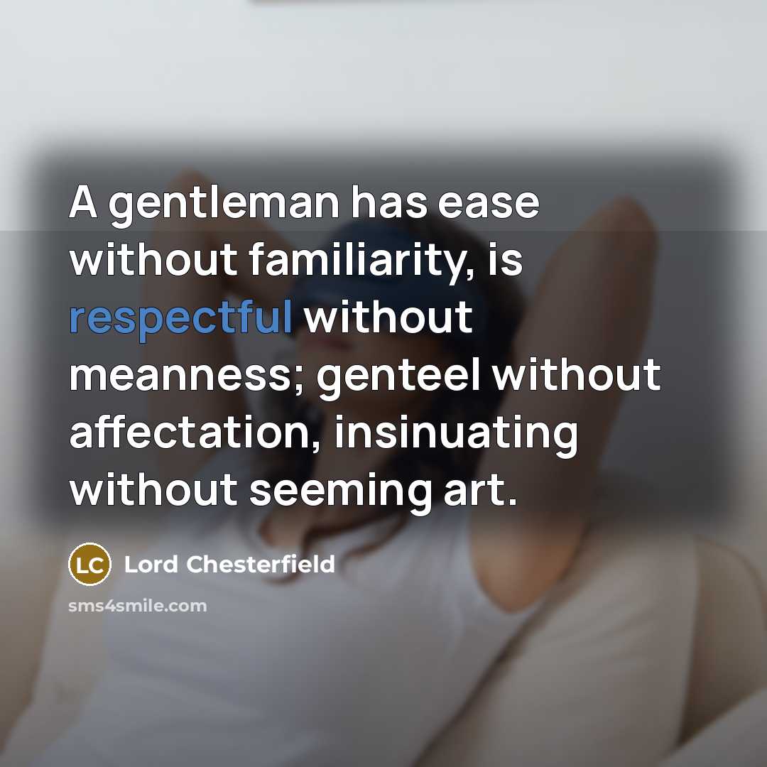 “A gentleman has ease without familiarity, is respectful without meanness;…” quote by Lord Chesterfield