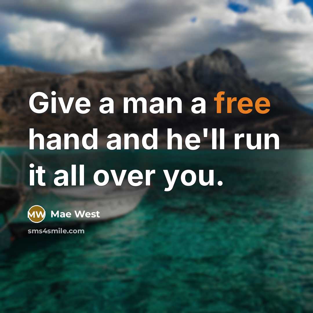 “Give a man a free hand and he'll run it all over you.” quote by Mae West