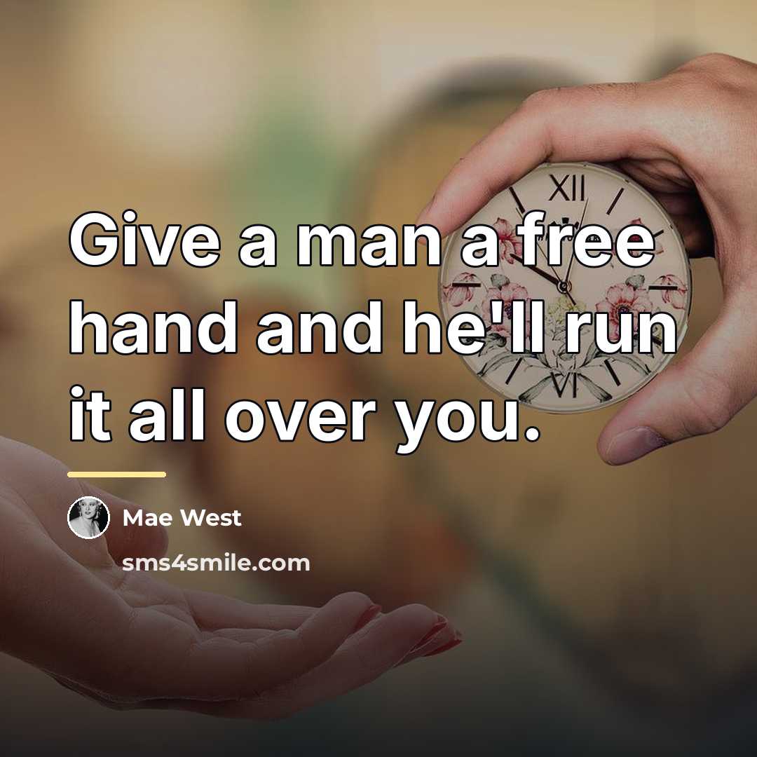 “Give a man a free hand and he'll run it…” quote by Mae West
