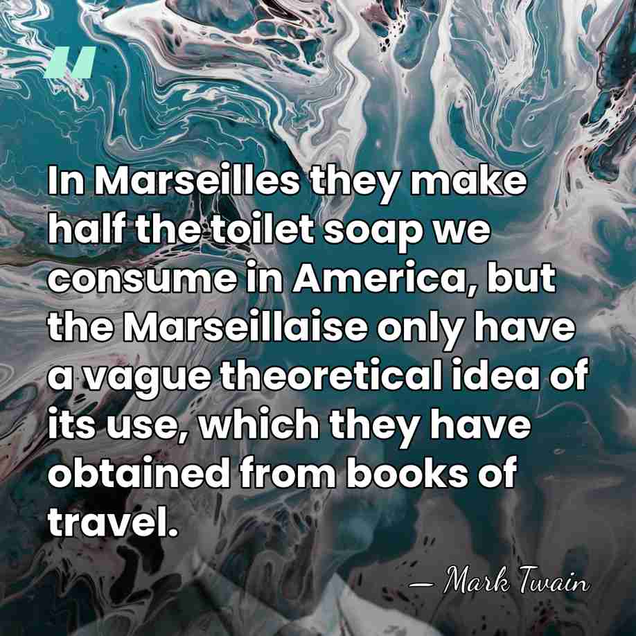 In Marseilles they make half the toilet soap we consume in America,&hellip; - Mark Twain
