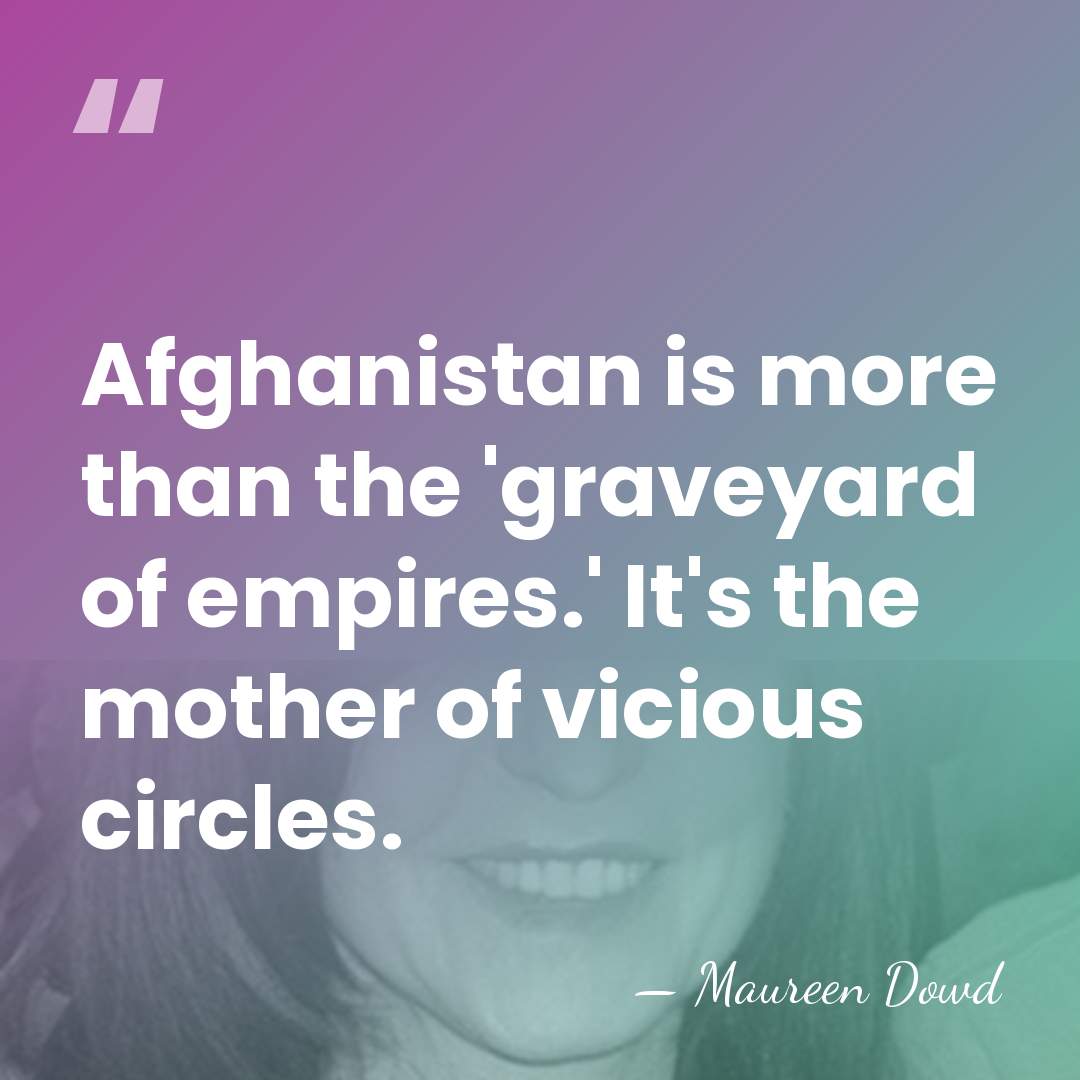 Afghanistan is more than the 'graveyard of empires.' It's the mother of&hellip; - Maureen Dowd