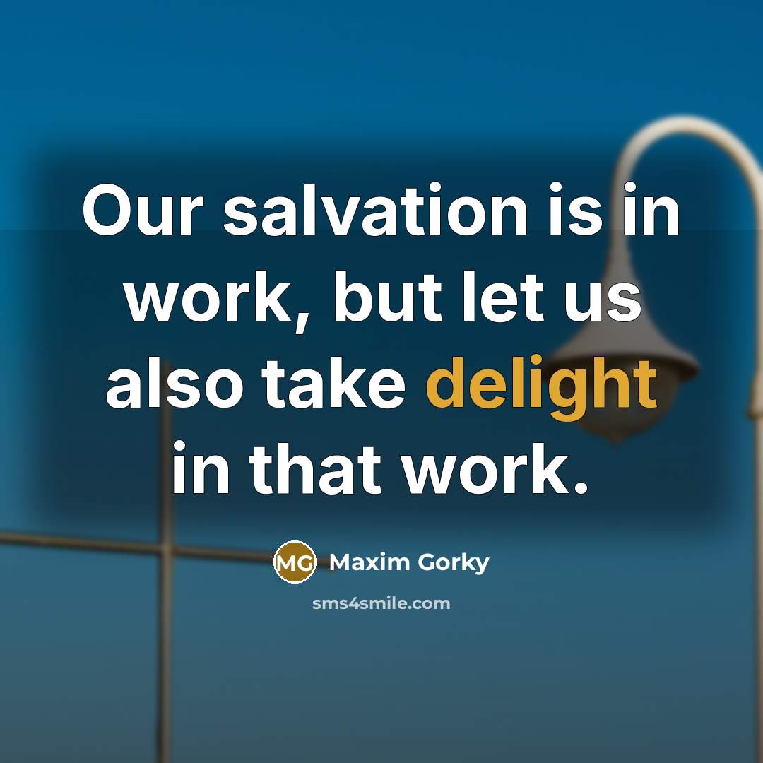 “Our salvation is in work, but let us also take…” quote by Maxim Gorky