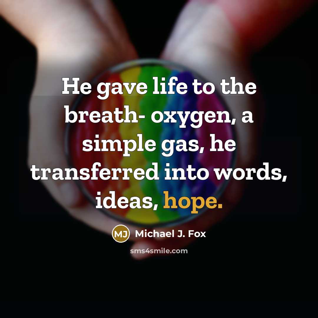 “He gave life to the breath- oxygen, a simple gas,…” quote by Michael J. Fox
