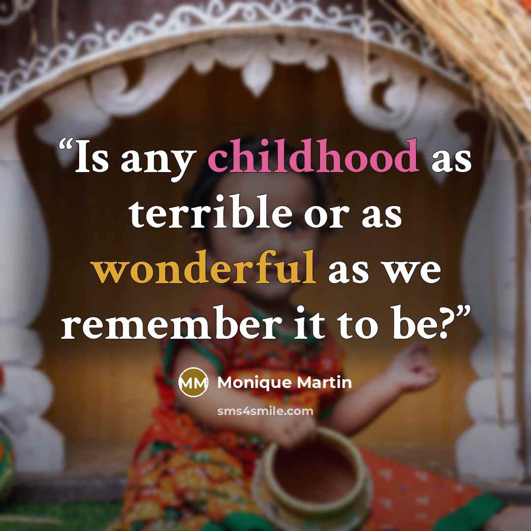 “Is any childhood as terrible or as wonderful as we remember it to be?” quote by Monique Martin