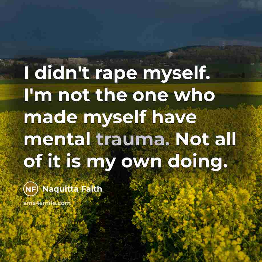 “I didn't rape myself. I'm not the one who made myself have mental trauma. Not all of it is my own doing.” quote by Naquitta Faith