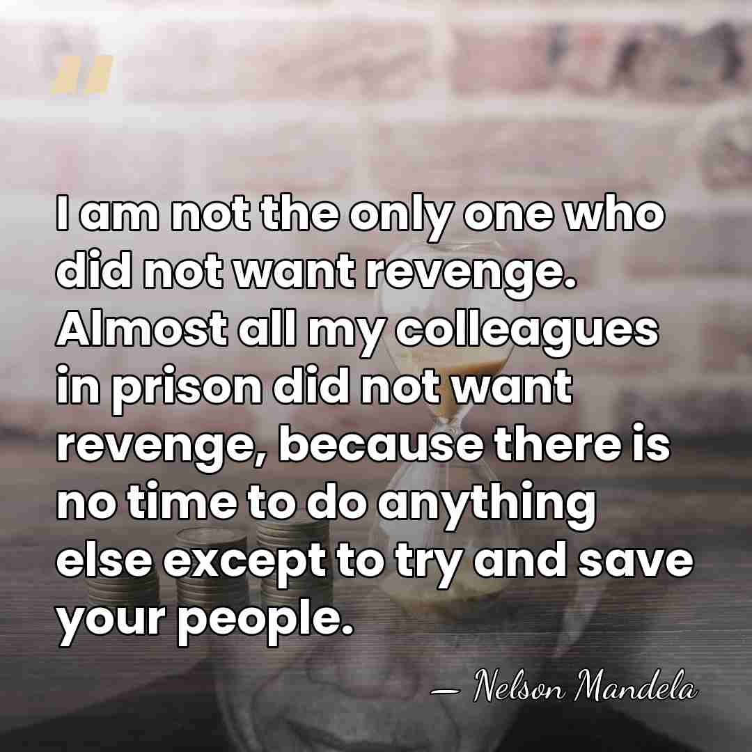 I am not the only one who did not want revenge. Almost&hellip; - Nelson Mandela