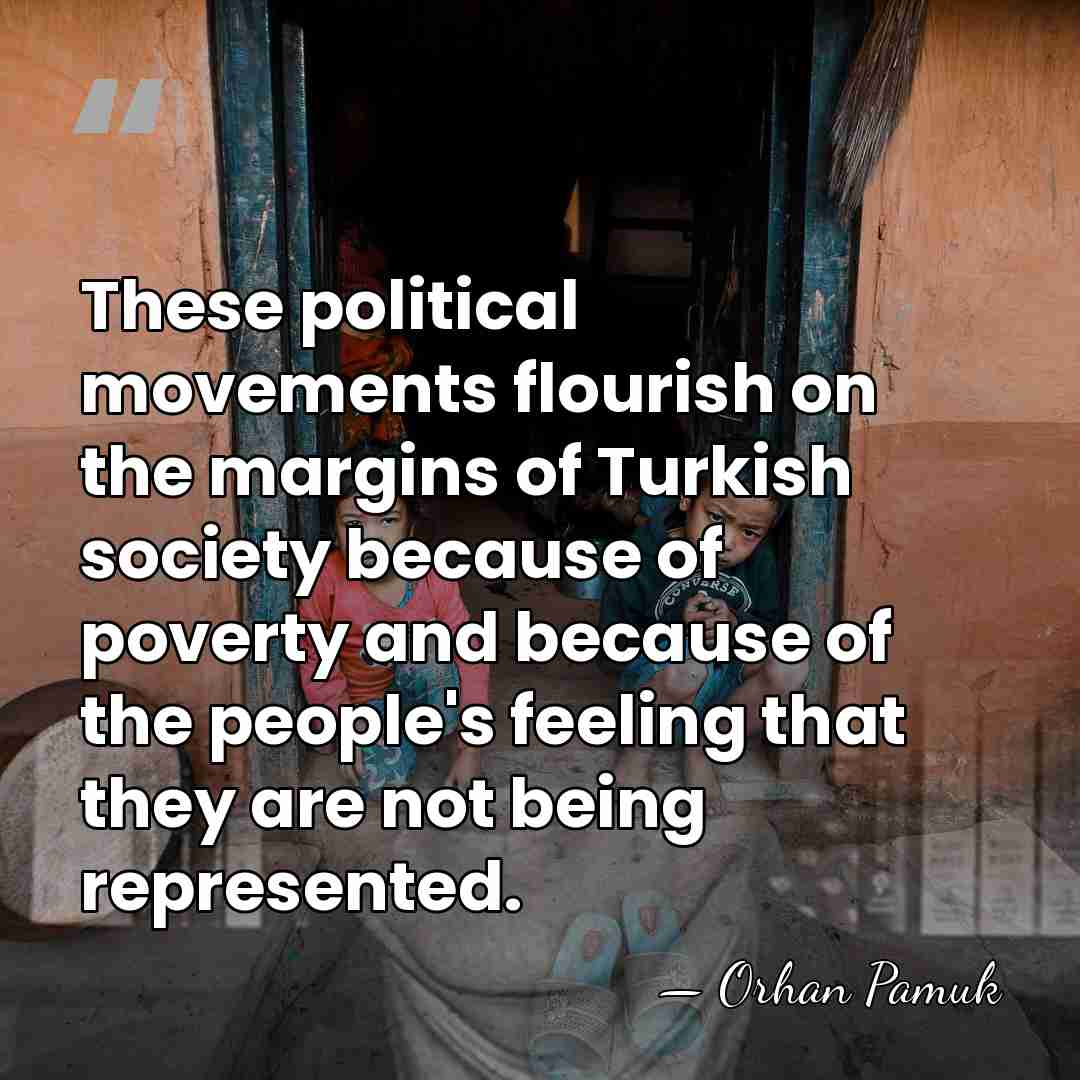 These political movements flourish on the margins of Turkish society because of&hellip; - Orhan Pamuk
