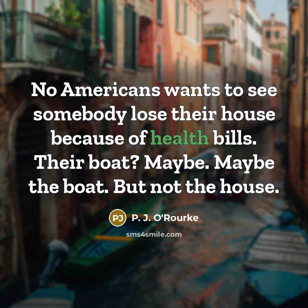 “No Americans wants to see somebody lose their house because…” quote by P. J. O'Rourke