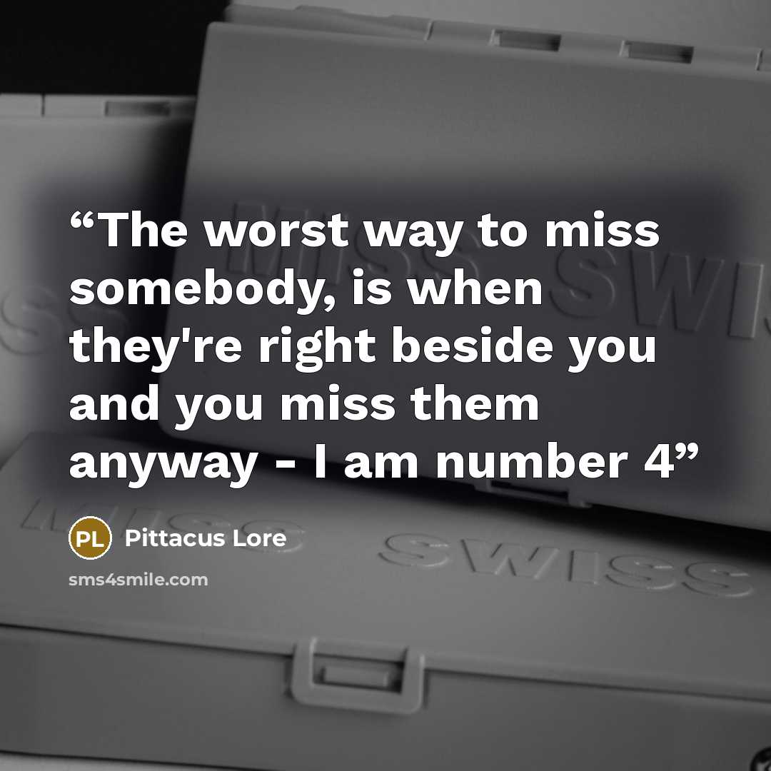 “The worst way to miss somebody, is when they're right beside you and you miss them anyway - I am number 4” quote by Pittacus Lore