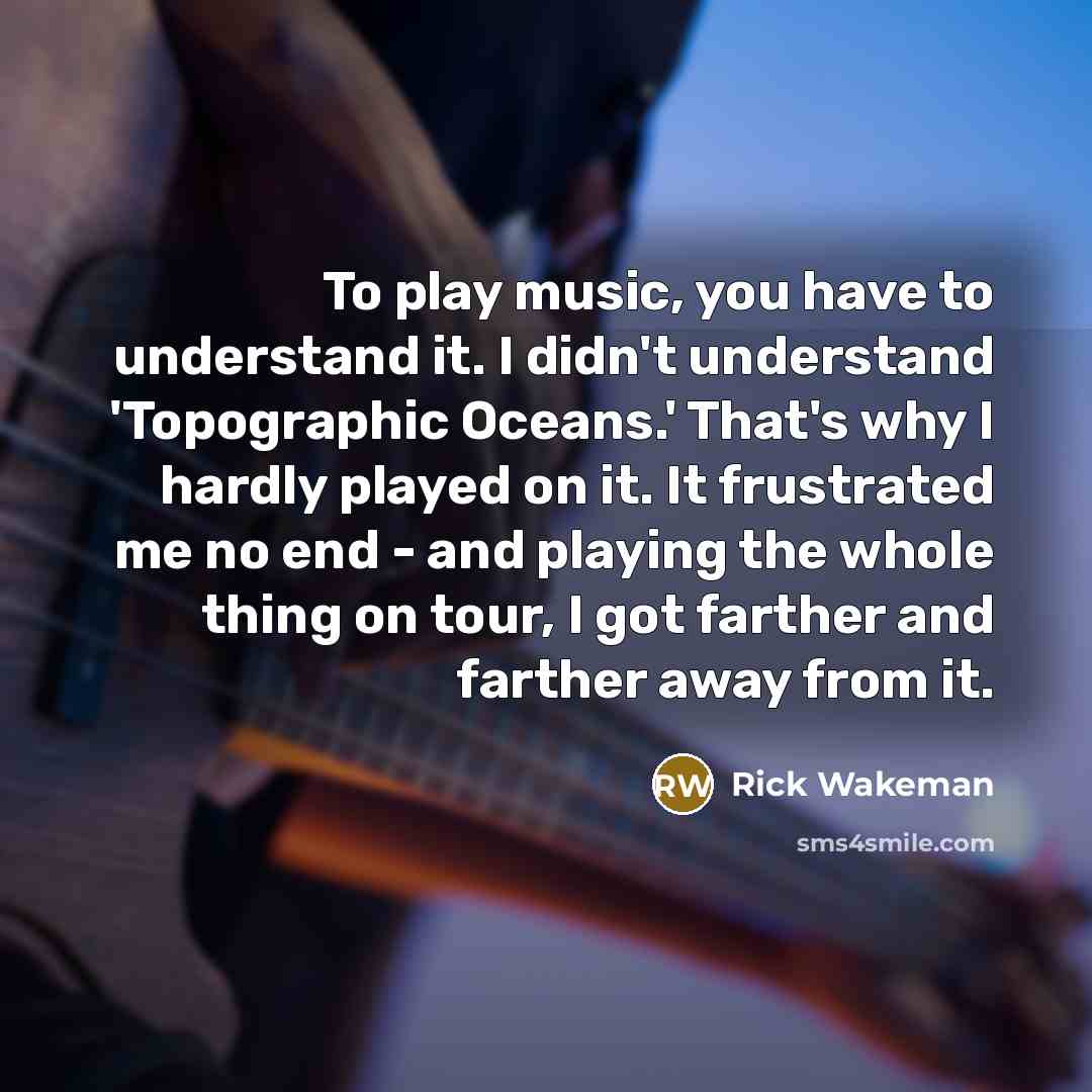 “To play music, you have to understand it. I didn't…” quote by Rick Wakeman