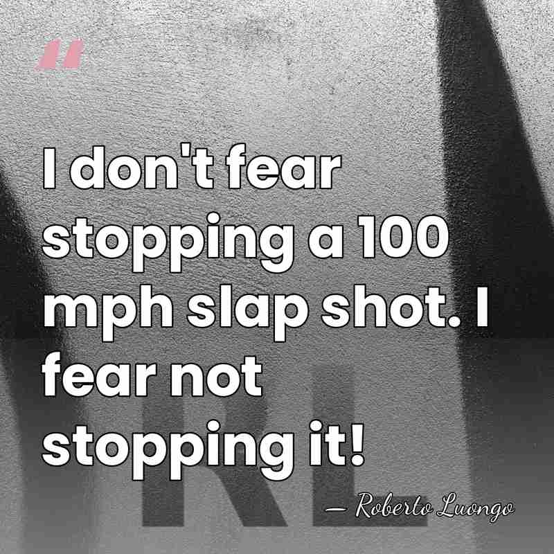 I don't fear stopping a 100 mph slap shot. I fear not&hellip; - Roberto Luongo