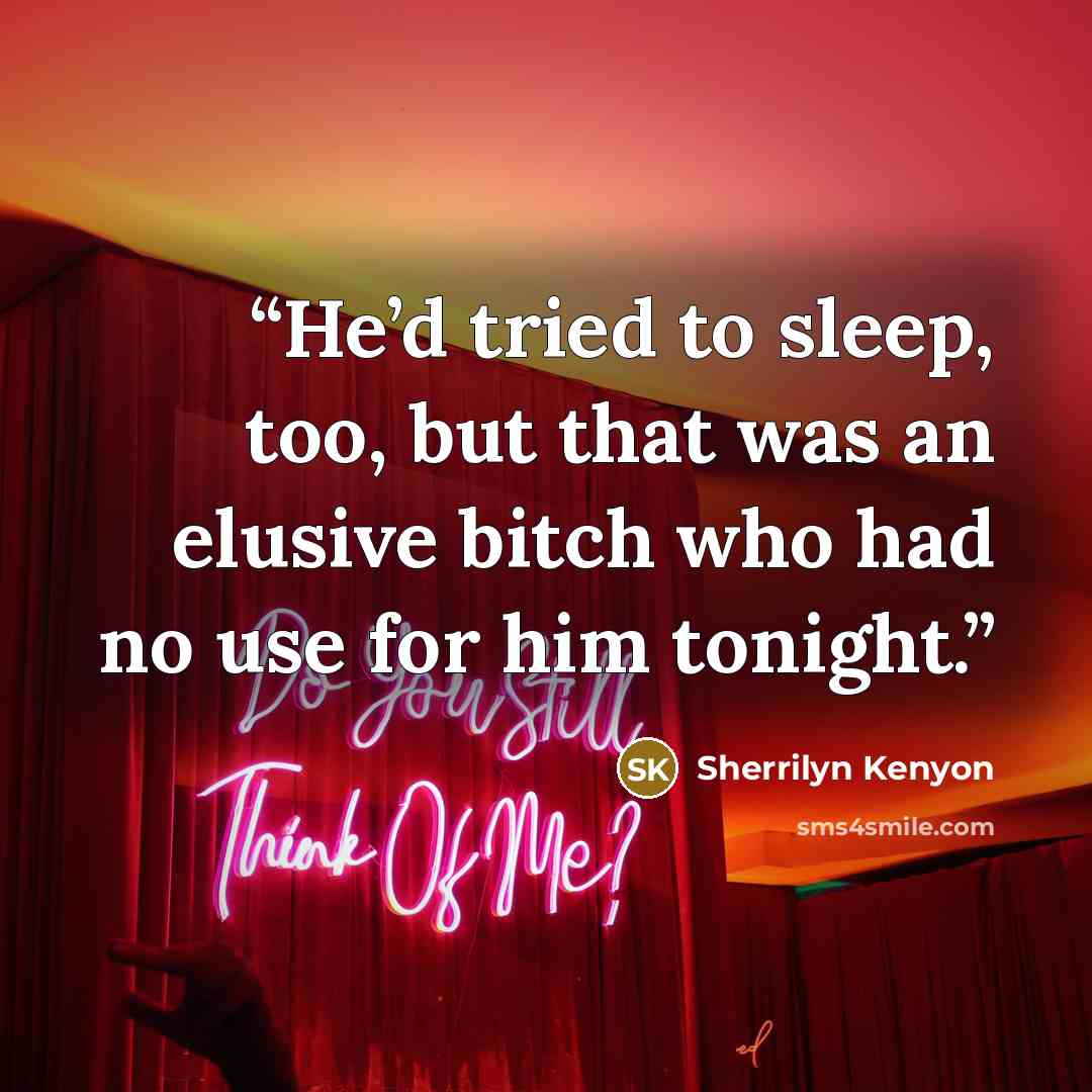 “He’d tried to sleep, too, but that was an elusive bitch who had no use for him tonight.” quote by Sherrilyn Kenyon