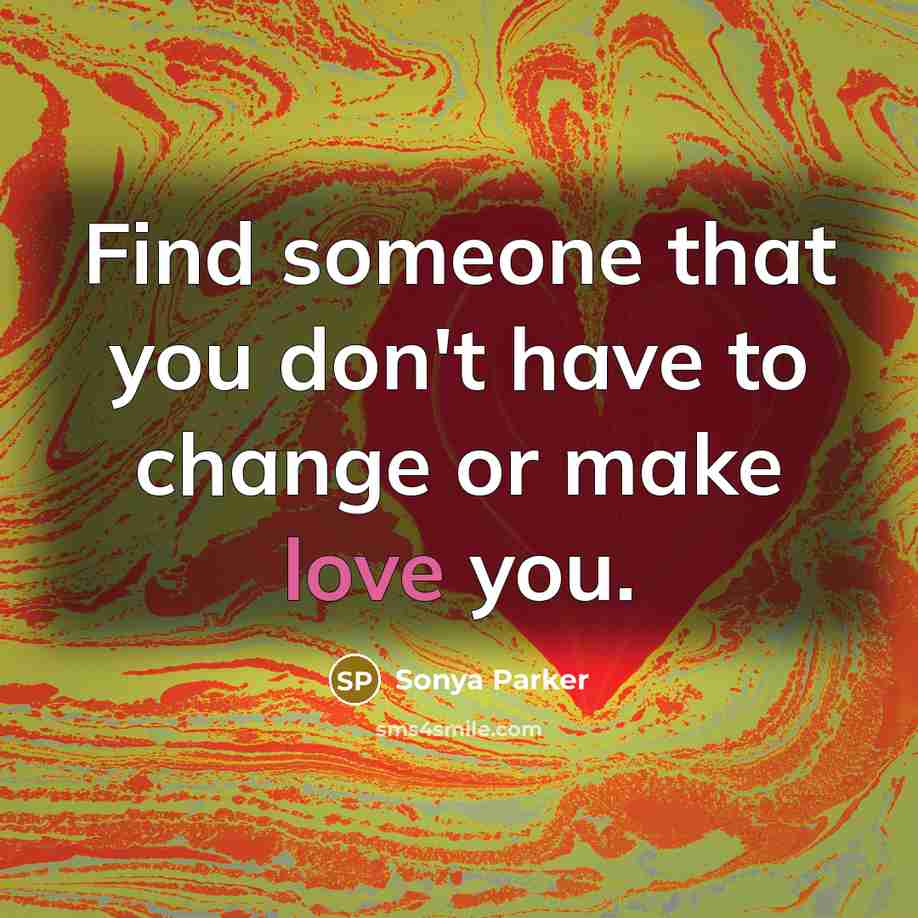 “Find someone that you don't have to change or make…” quote by Sonya Parker