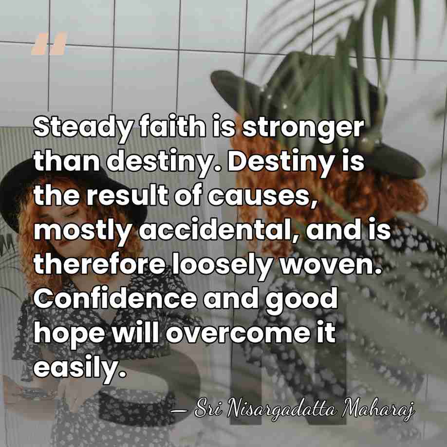 Steady faith is stronger than destiny. Destiny is the result of causes,&hellip; - Sri Nisargadatta Maharaj