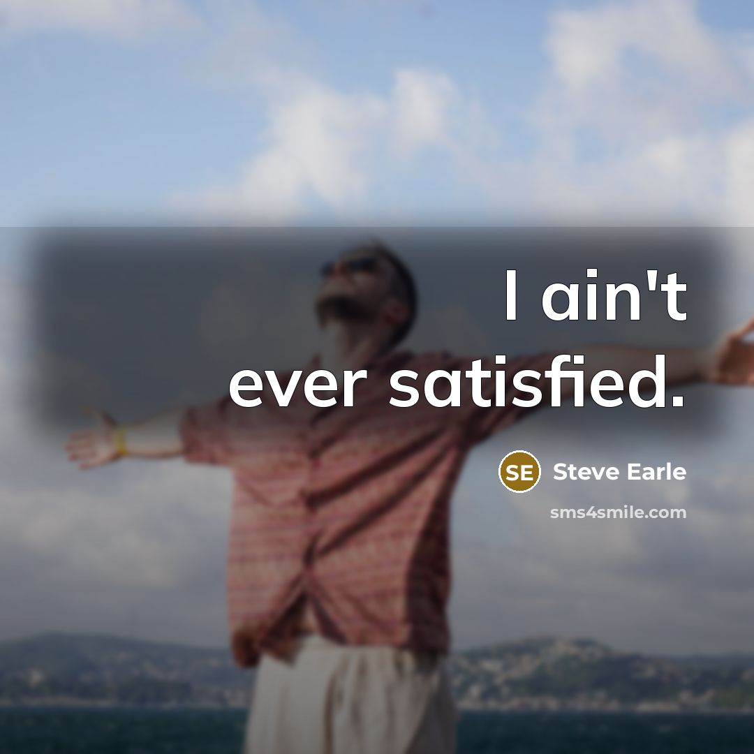 “I ain't ever satisfied.…” quote by Steve Earle