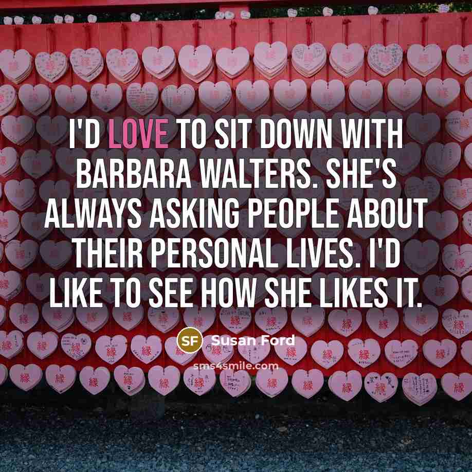 “I'd love to sit down with Barbara Walters. She's always…” quote by Susan Ford