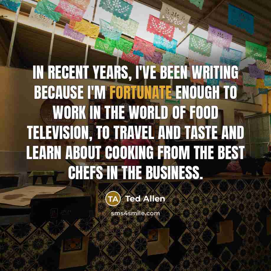 “In recent years, I've been writing because I'm fortunate enough…” quote by Ted Allen