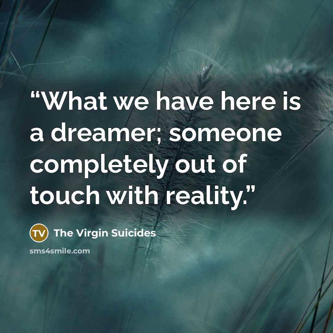“What we have here is a dreamer; someone completely out of touch with reality.” quote by The Virgin Suicides