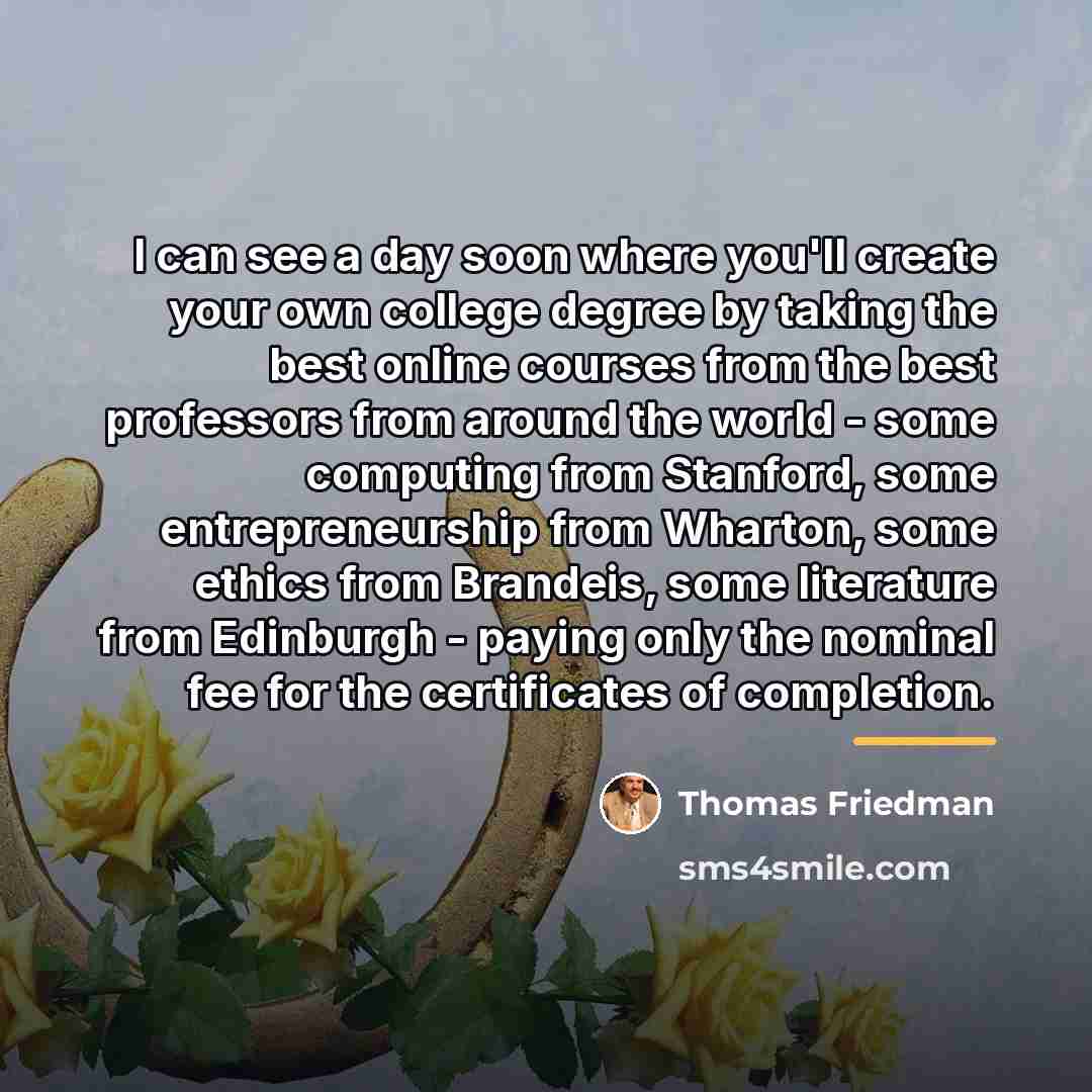 “I can see a day soon where you'll create your…” quote by Thomas Friedman