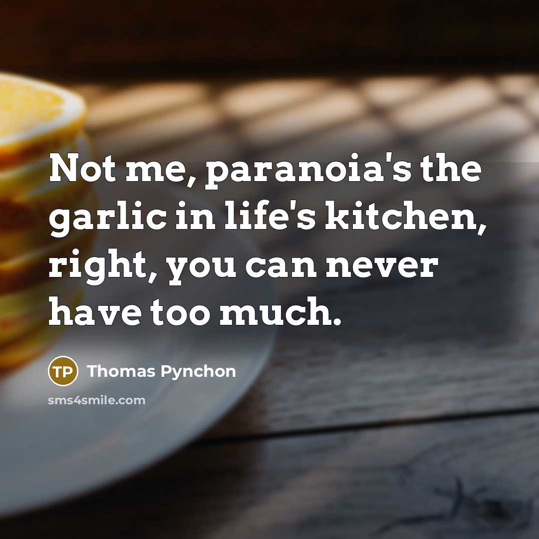 “Not me, paranoia's the garlic in life's kitchen, right, you…” quote by Thomas Pynchon