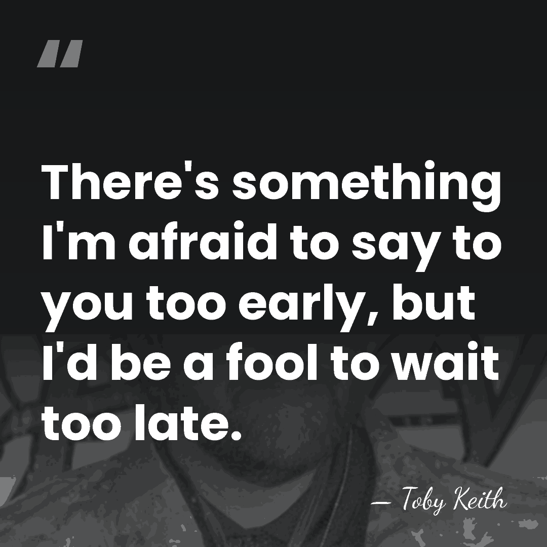 There's something I'm afraid to say to you too early, but I'd&hellip; - Toby Keith