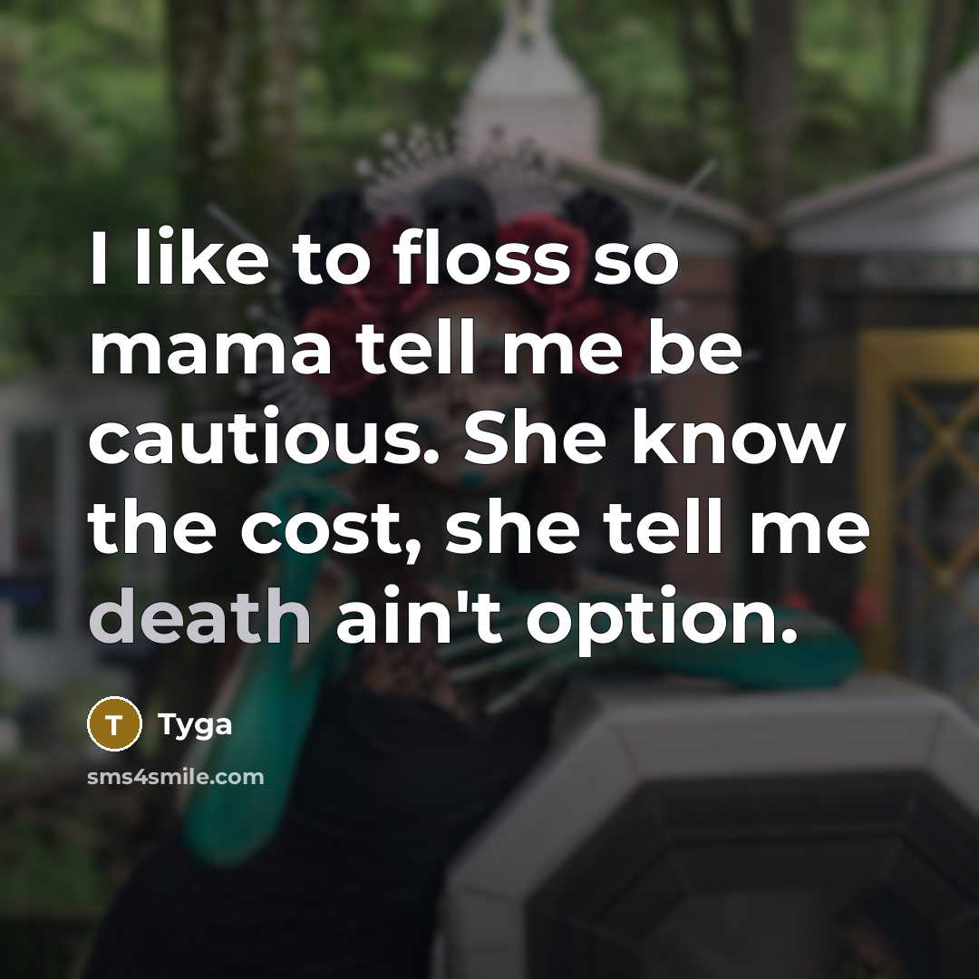 “I like to floss so mama tell me be cautious. She know the cost, she tell me death ain't option.” quote by Tyga