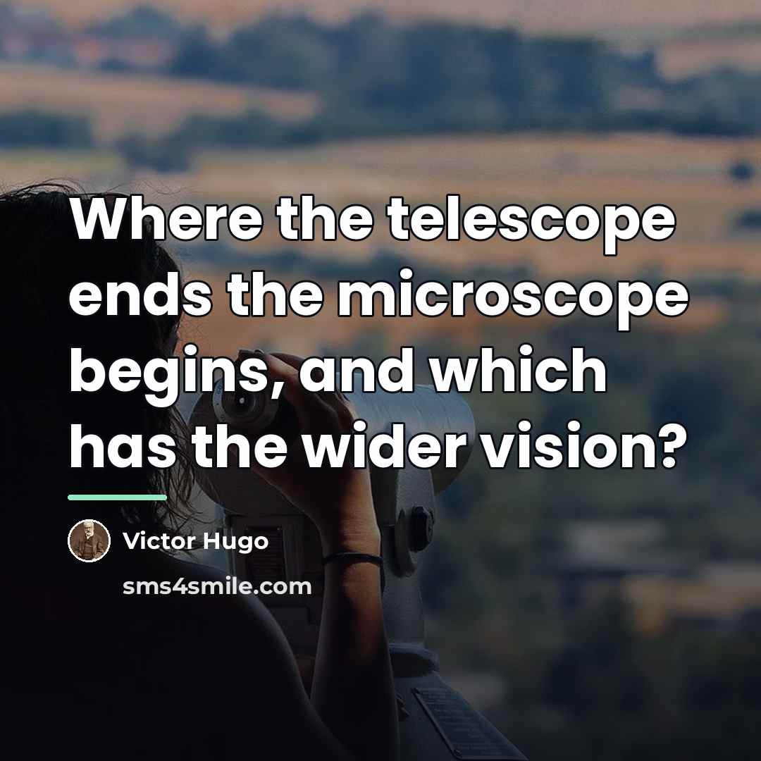 “Where the telescope ends the microscope begins, and which has…” quote by Victor Hugo