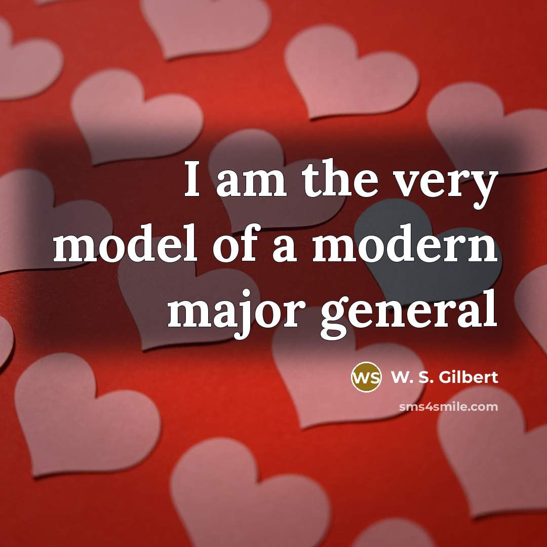 “I am the very model of a modern major general…” quote by W. S. Gilbert