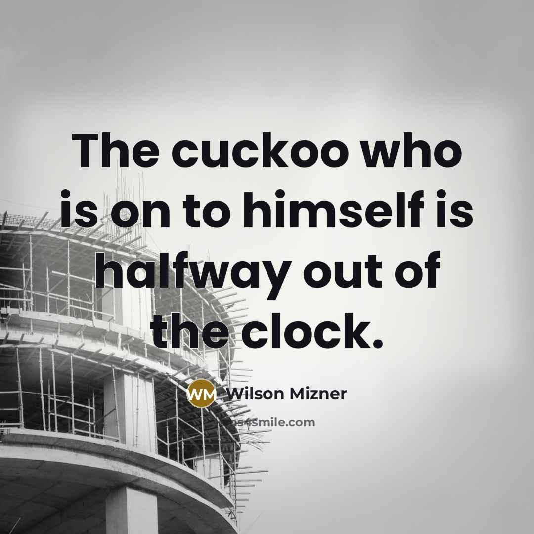 “The cuckoo who is on to himself is halfway out…” quote by Wilson Mizner
